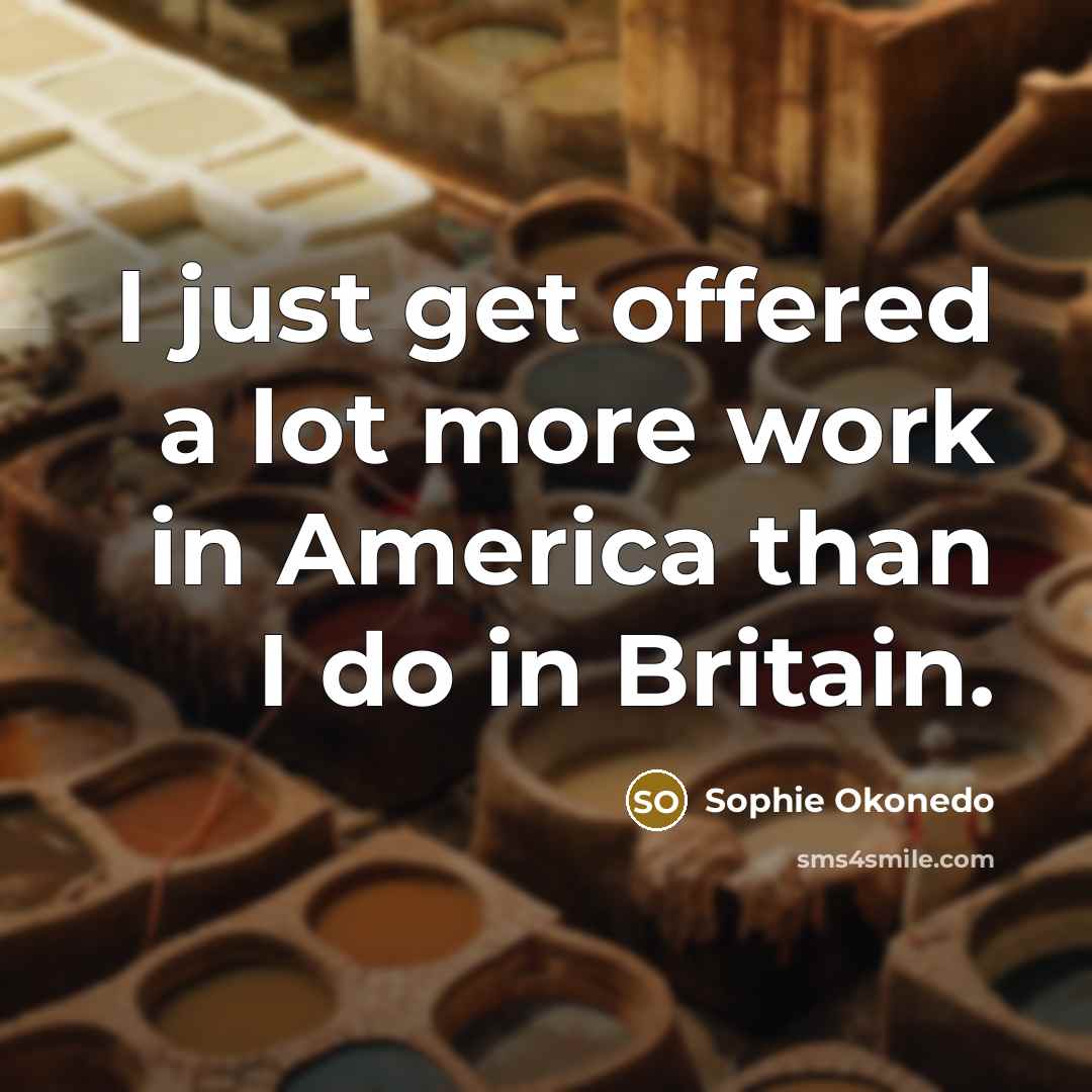 “I just get offered a lot more work in America…” quote by Sophie Okonedo