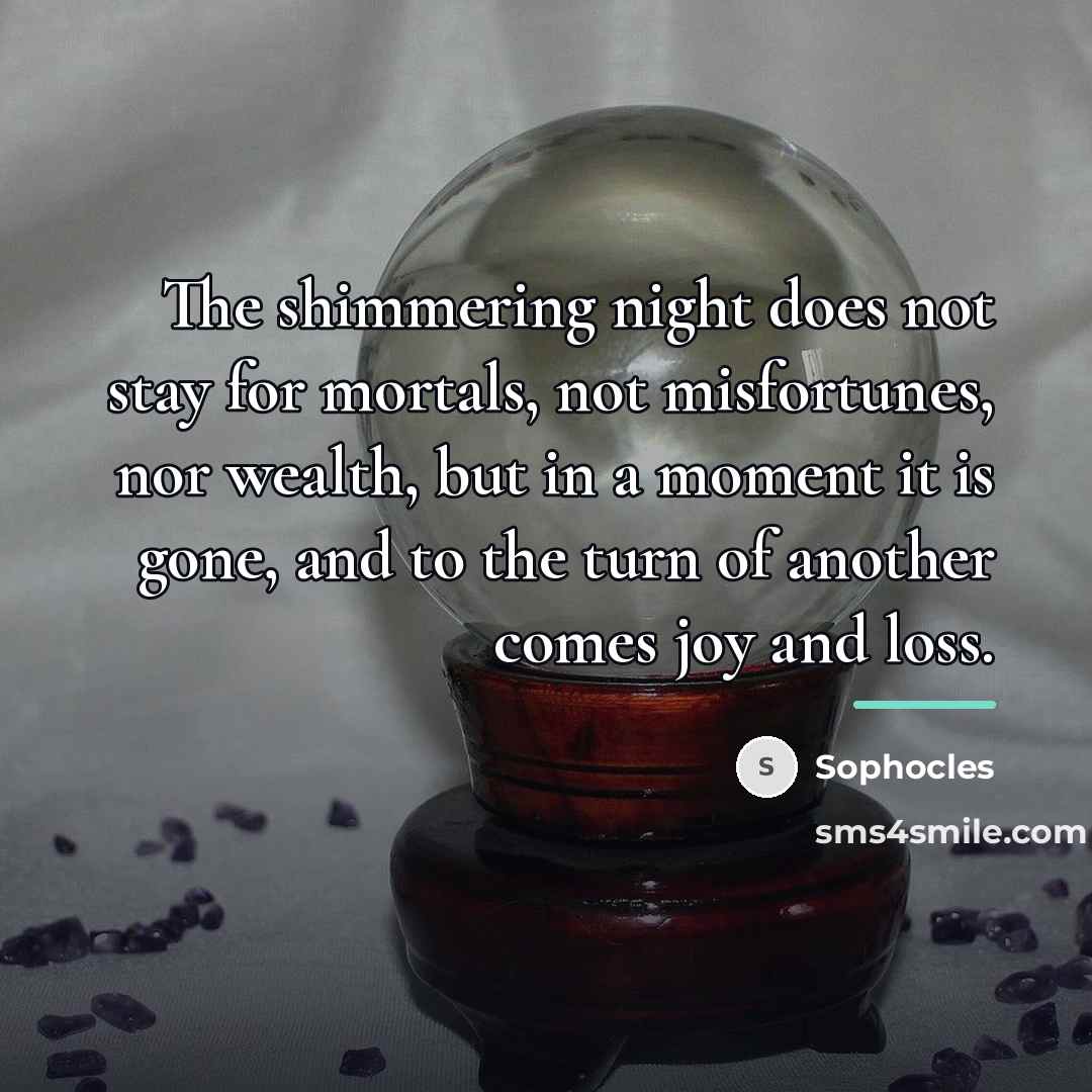 “The shimmering night does not stay for mortals, not misfortunes,…” quote by Sophocles