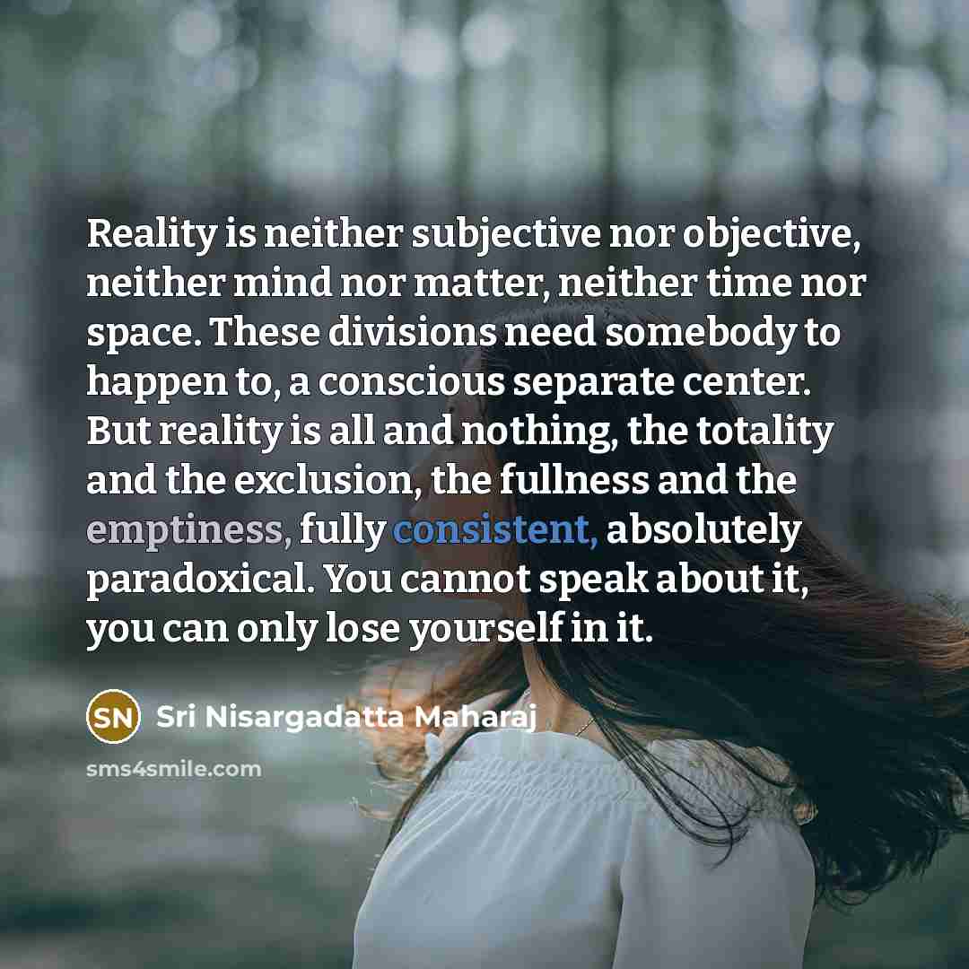 “Reality is neither subjective nor objective, neither mind nor matter,…” quote by Sri Nisargadatta Maharaj
