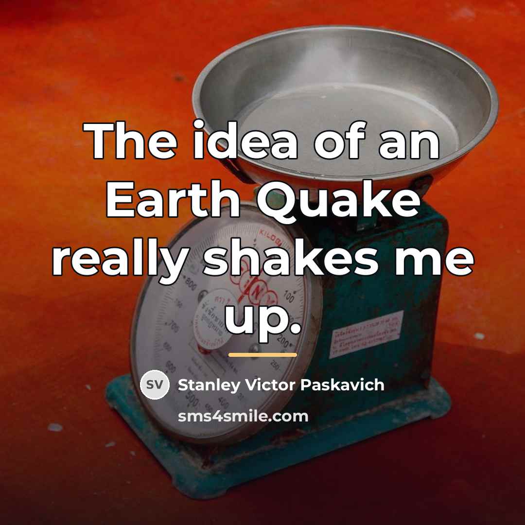 “The idea of an Earth Quake really shakes me up.…” quote by Stanley Victor Paskavich