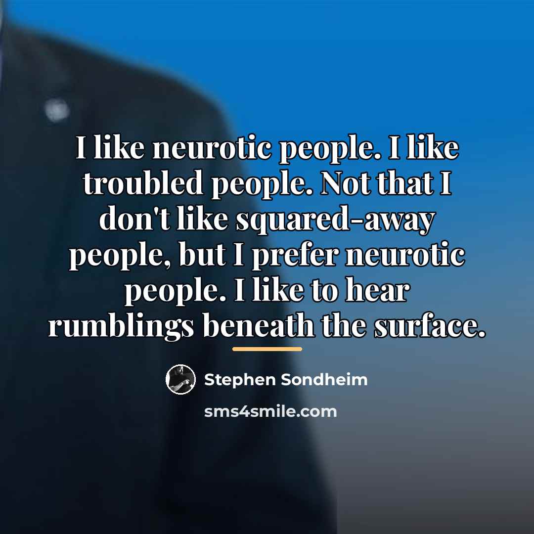 “I like neurotic people. I like troubled people. Not that…” quote by Stephen Sondheim
