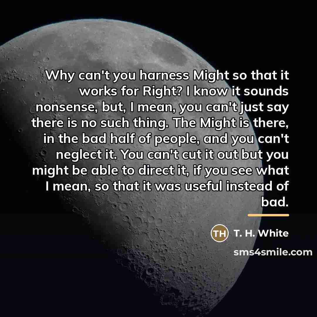“Why can't you harness Might so that it works for…” quote by T. H. White