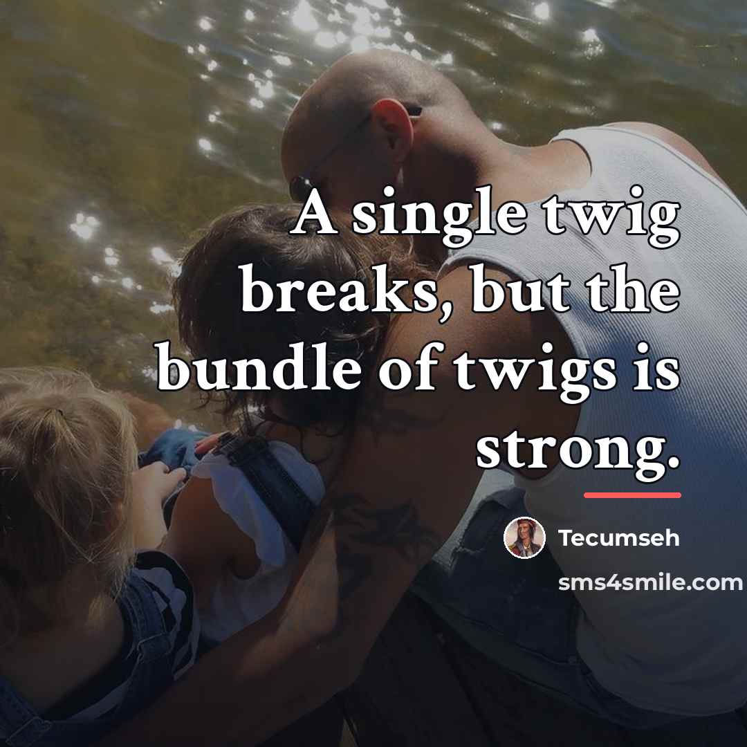 “A single twig breaks, but the bundle of twigs is…” quote by Tecumseh