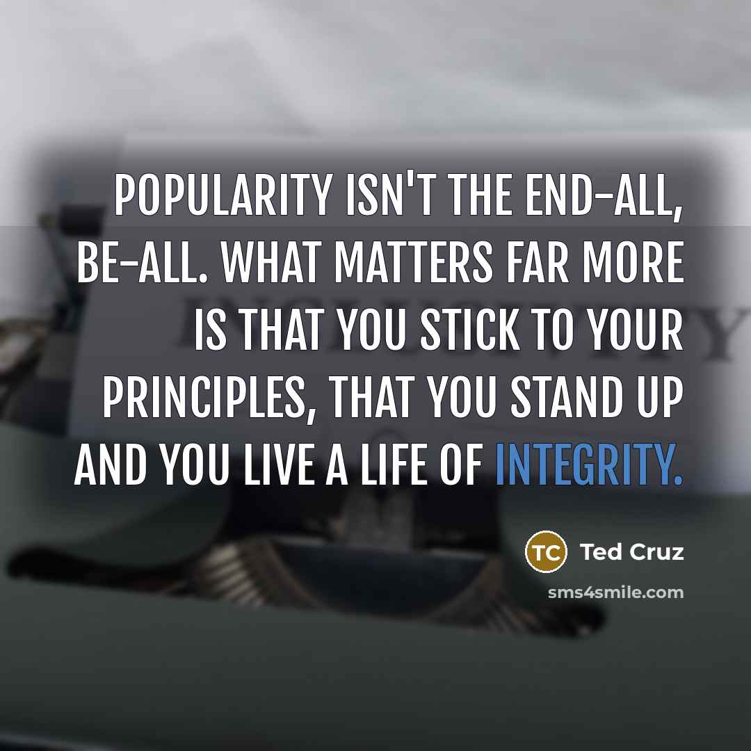 “Popularity isn't the end-all, be-all. What matters far more is…” quote by Ted Cruz