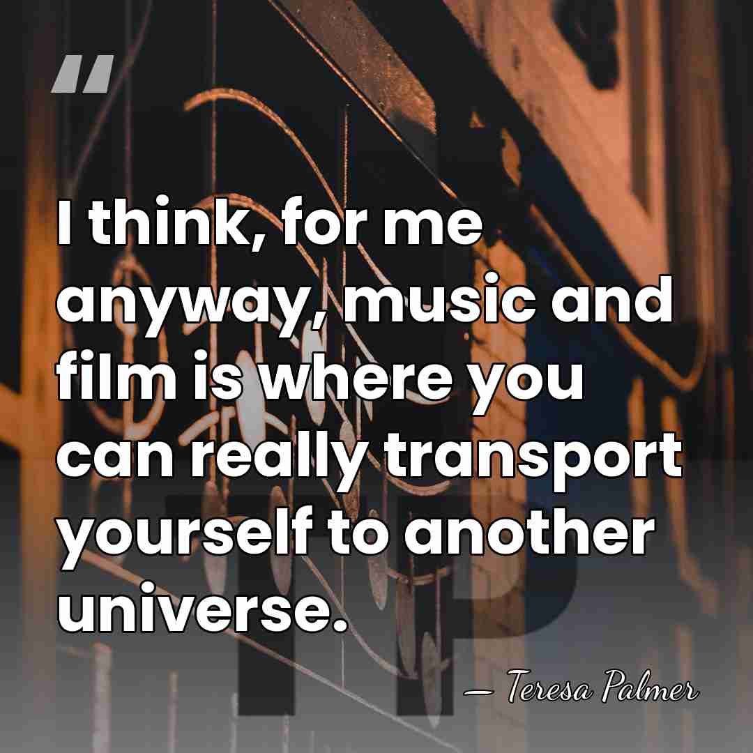 I think, for me anyway, music and film is where you can&hellip; - Teresa Palmer