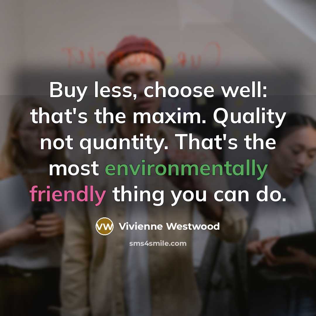 “Buy less, choose well: that's the maxim. Quality not quantity.…” quote by Vivienne Westwood