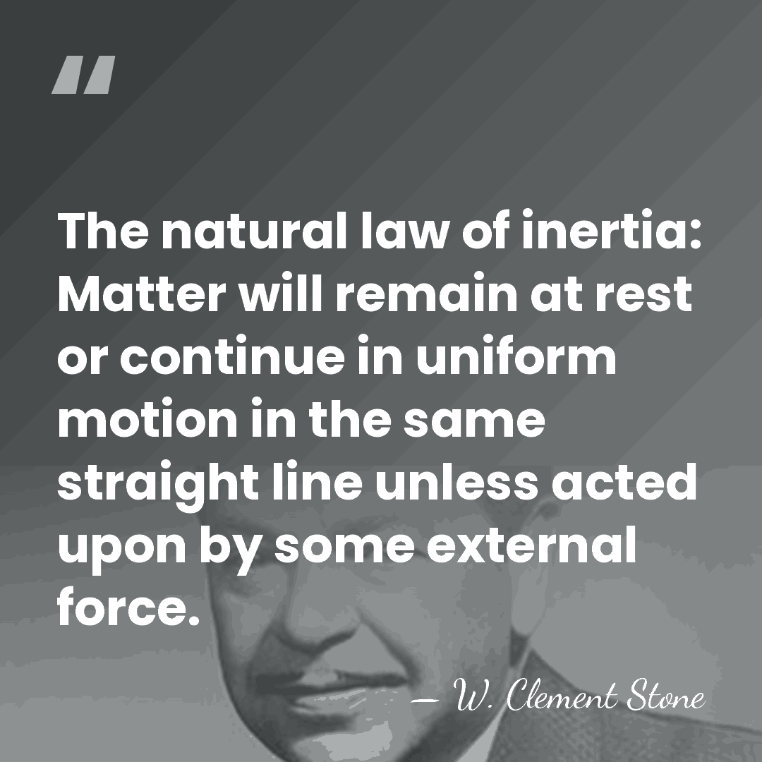 The natural law of inertia: Matter will remain at rest or continue&hellip; - W. Clement Stone