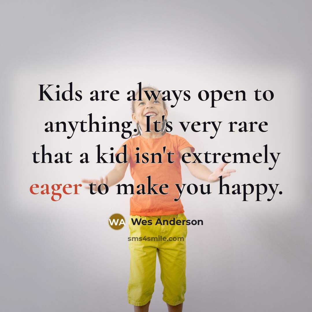 “Kids are always open to anything. It's very rare that…” quote by Wes Anderson