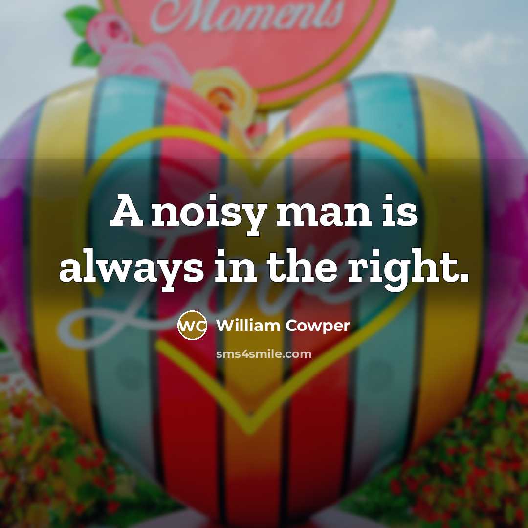 “A noisy man is always in the right.” quote by William Cowper