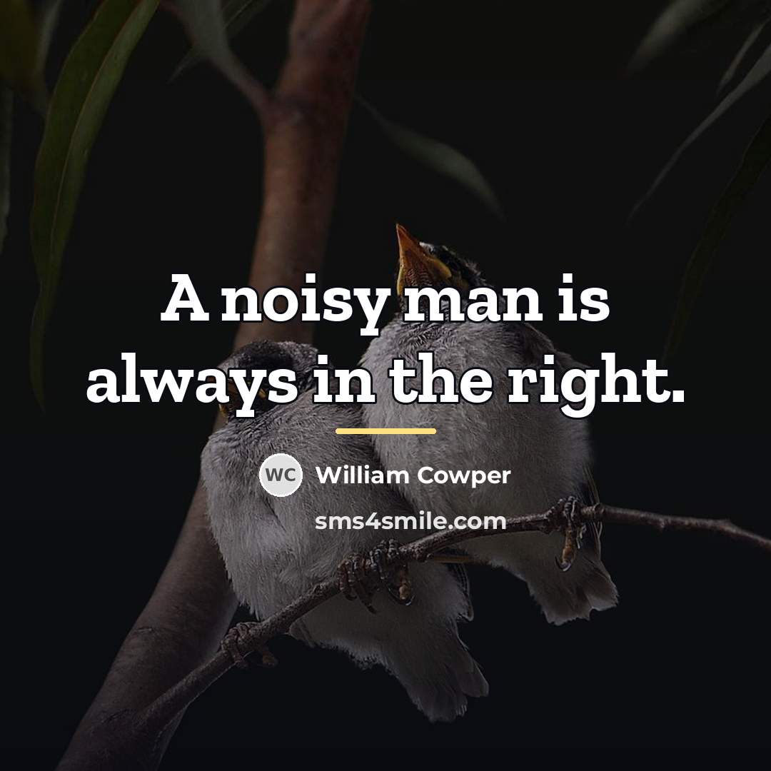 “A noisy man is always in the right.…” quote by William Cowper