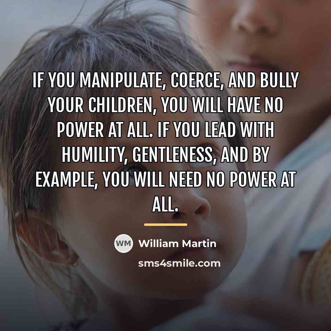 “If you manipulate, coerce, and bully your children, you will…” quote by William Martin