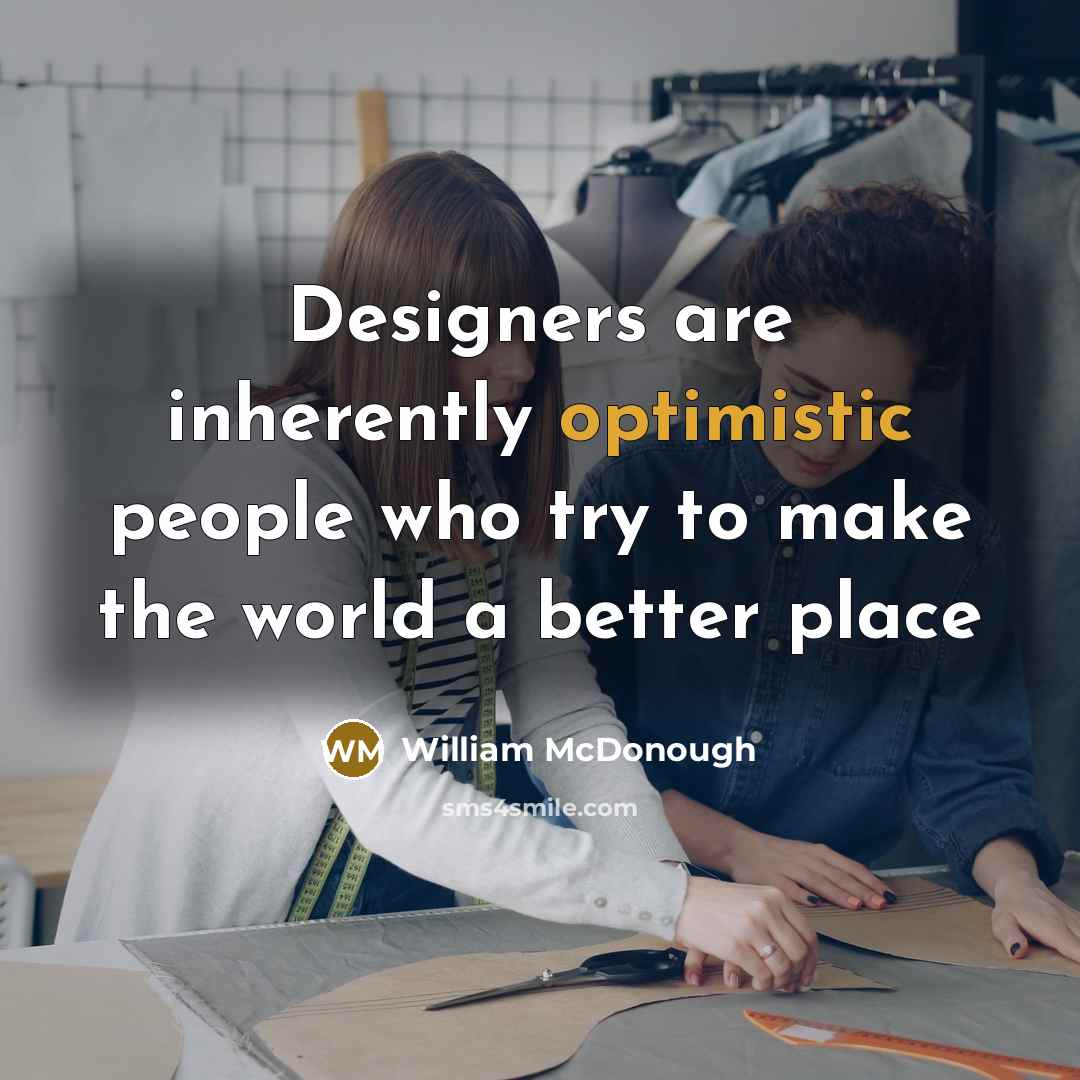 “Designers are inherently optimistic people who try to make the…” quote by William McDonough
