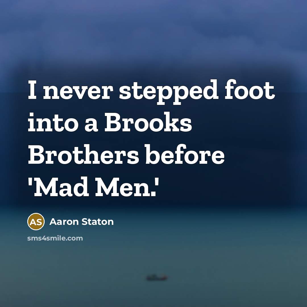 “I never stepped foot into a Brooks Brothers before 'Mad…” quote by Aaron Staton