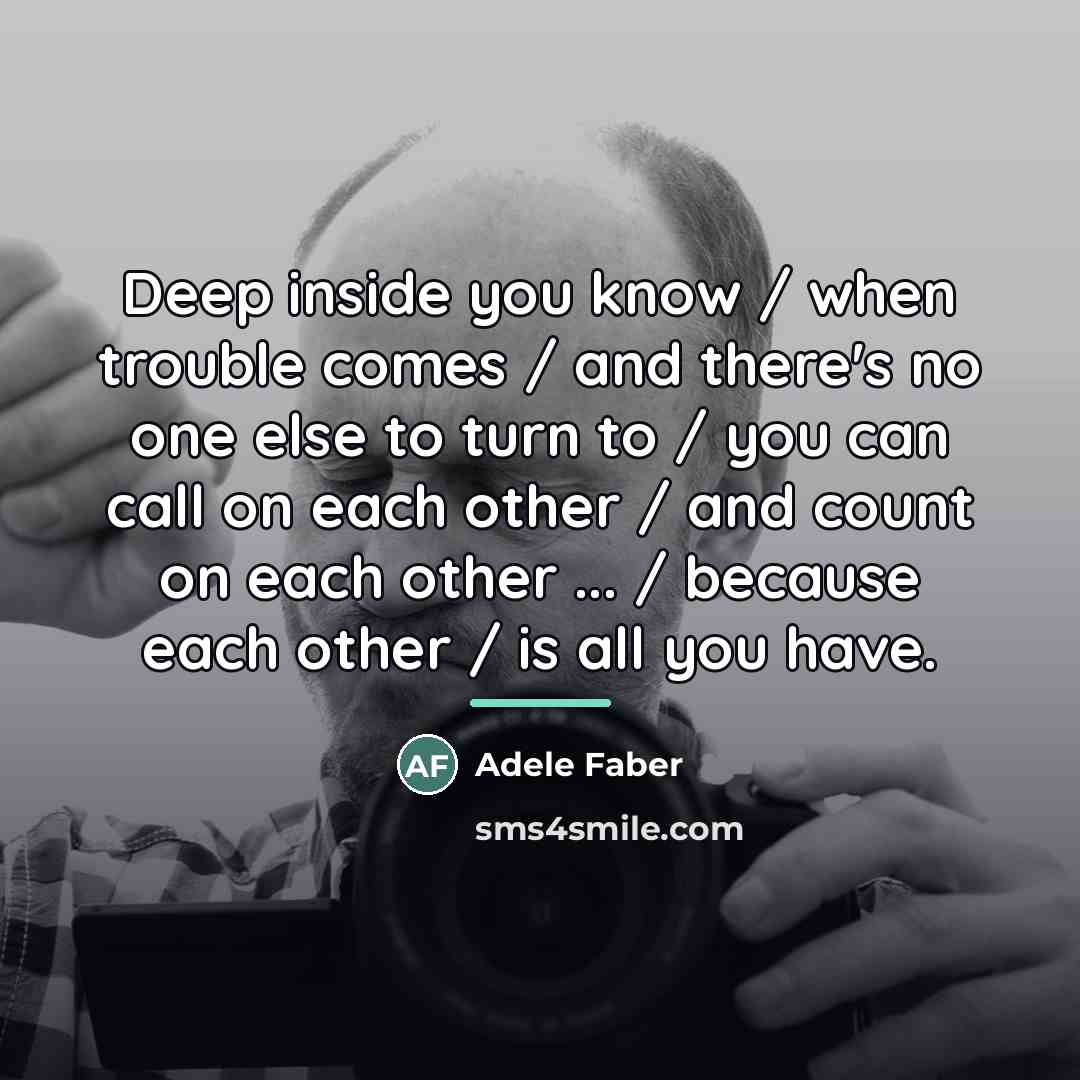 “Deep inside you know / when trouble comes / and…” quote by Adele Faber