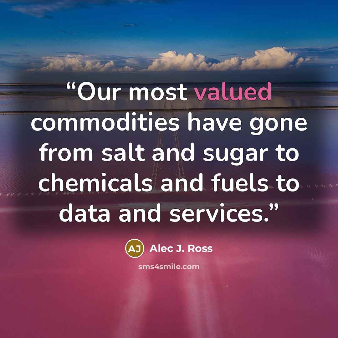 “Our most valued commodities have gone from salt and sugar to chemicals and fuels to data and services.” quote by Alec J. Ross