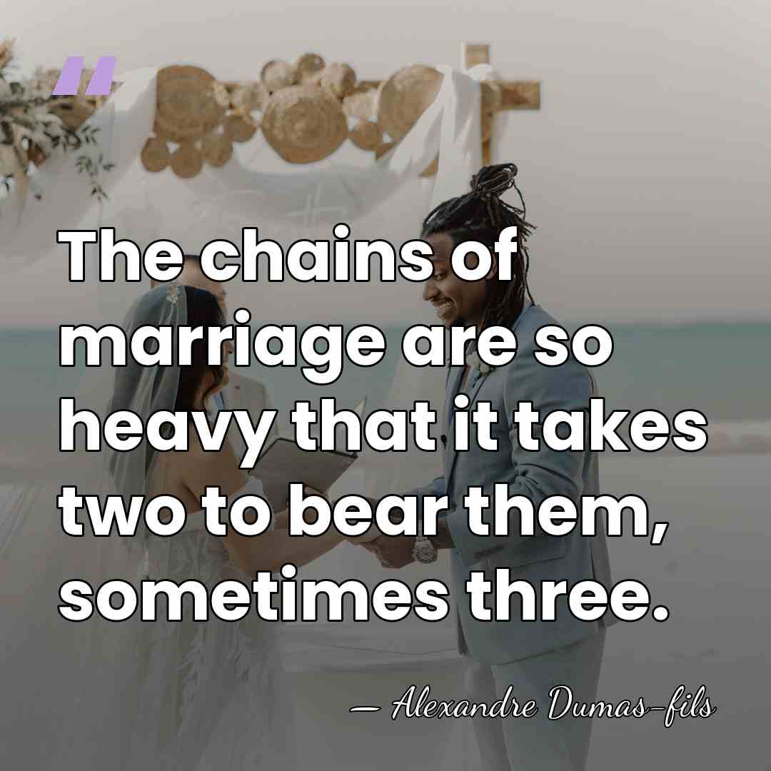The chains of marriage are so heavy that it takes two to&hellip; - Alexandre Dumas-fils
