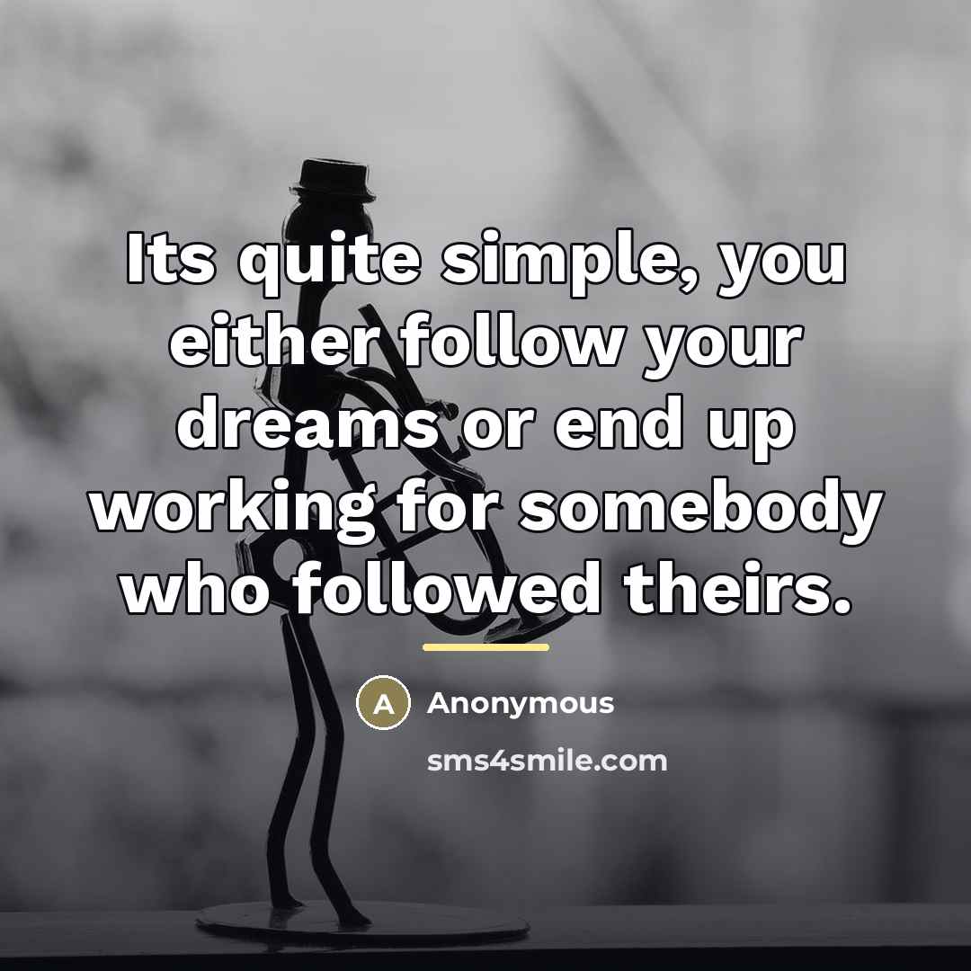 “Its quite simple, you either follow your dreams or end…” quote by Anonymous