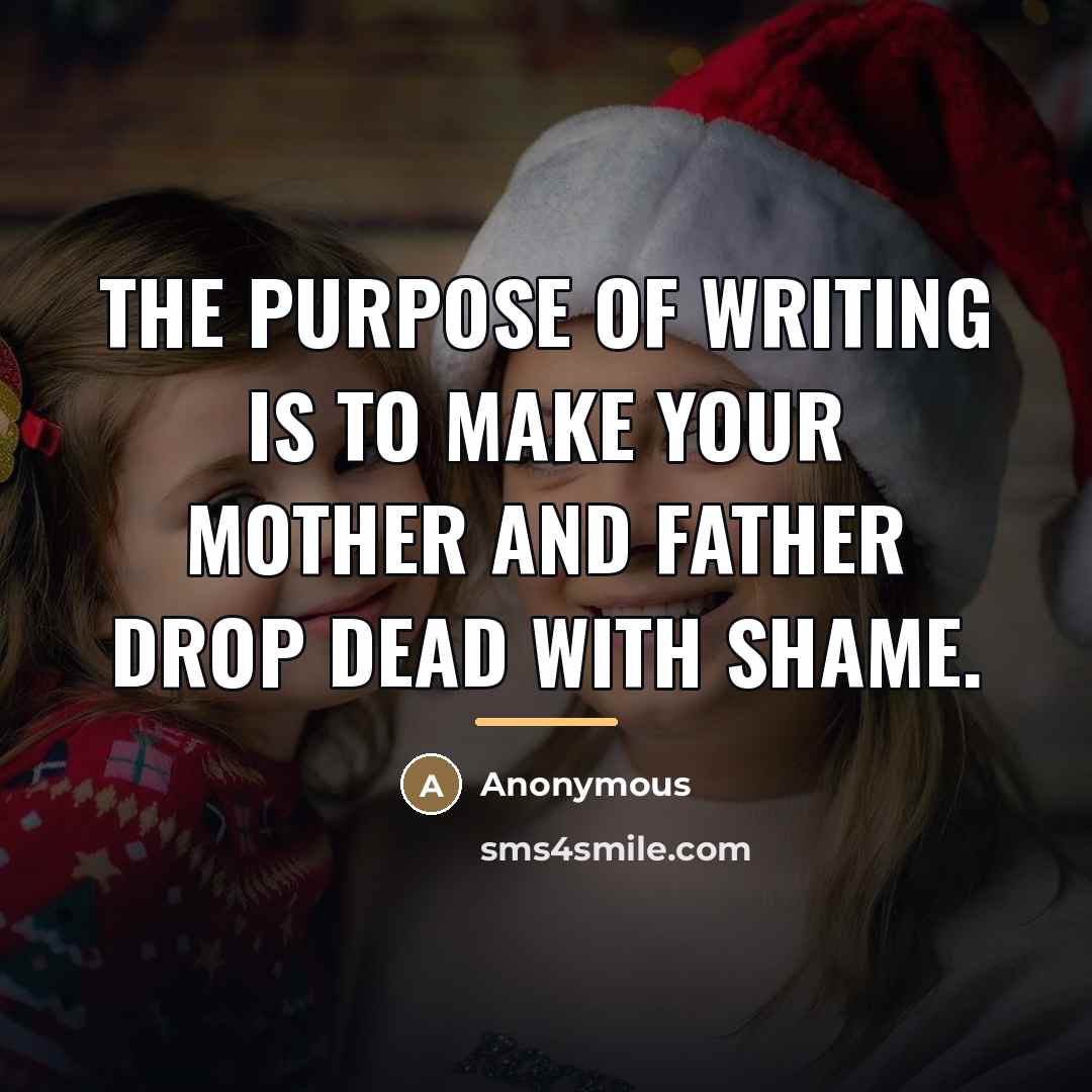 “The purpose of writing is to make your mother and…” quote by Anonymous
