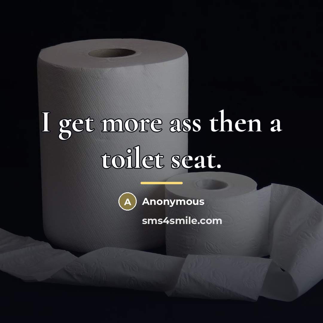 “I get more ass then a toilet seat.…” quote by Anonymous