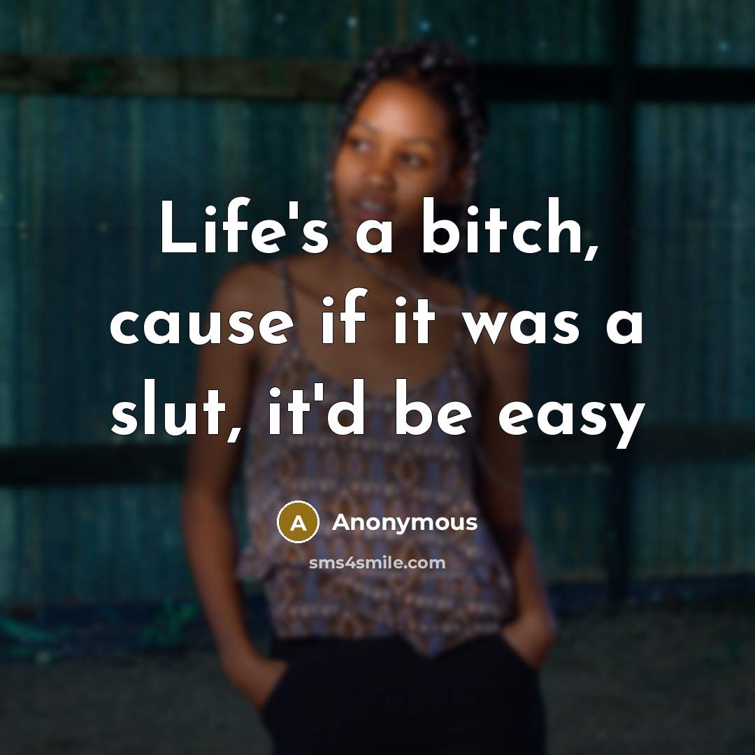 “Life's a bitch, cause if it was a slut, it'd…” quote by Anonymous