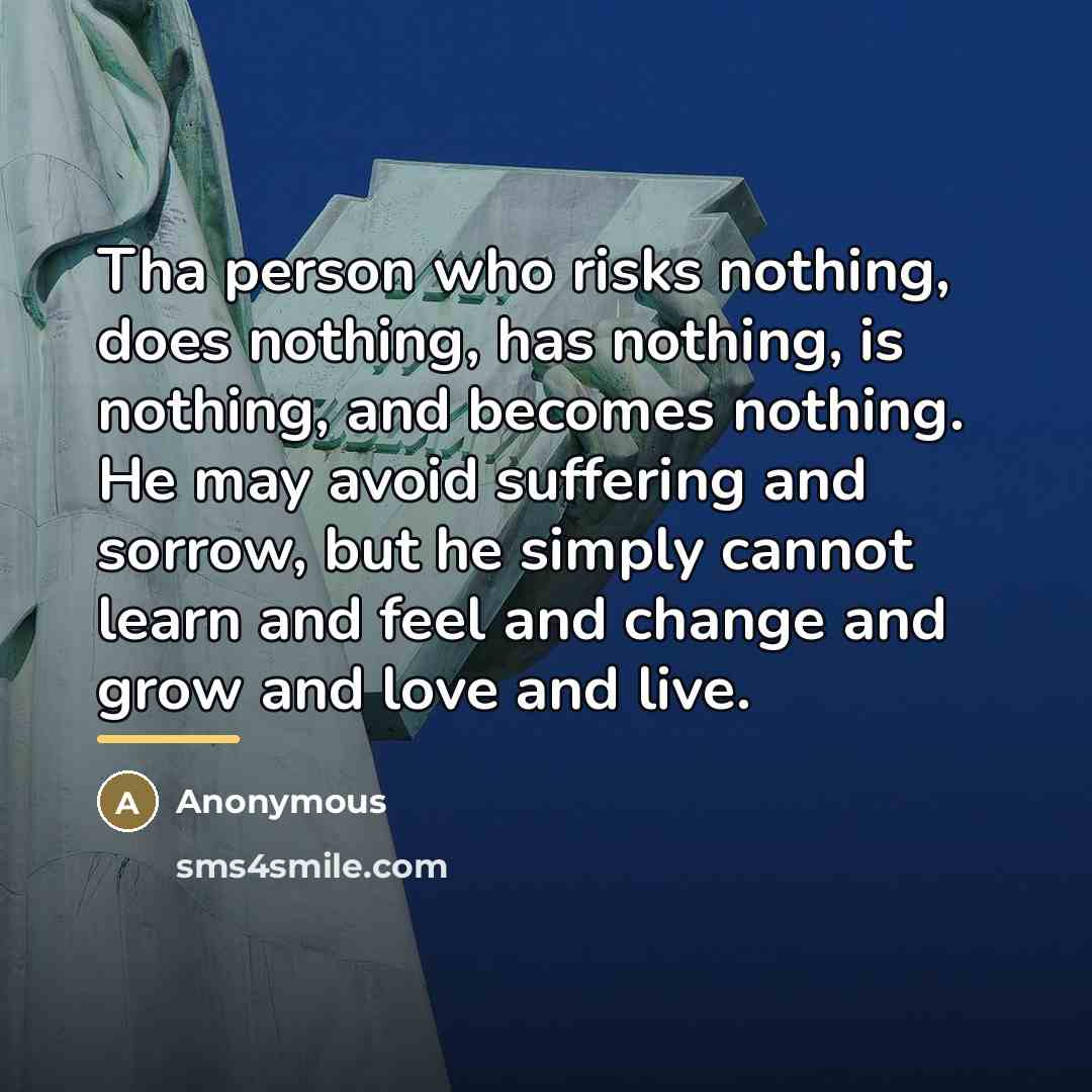 “Tha person who risks nothing, does nothing, has nothing, is…” quote by Anonymous