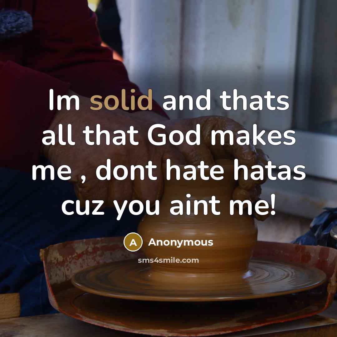 “Im solid and thats all that God makes me , dont hate hatas cuz you aint me!” quote by Anonymous