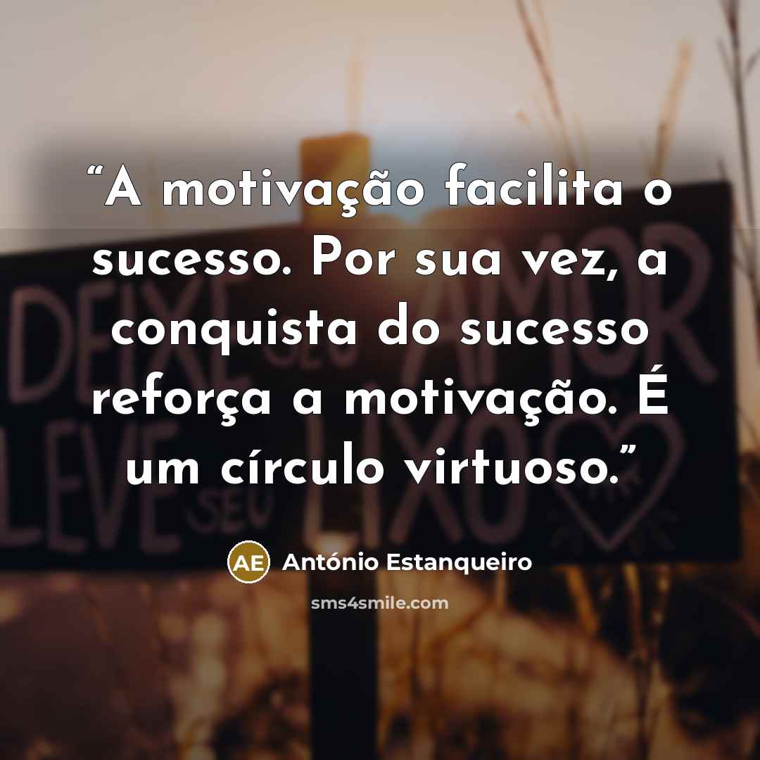 “A motivação facilita o sucesso. Por sua vez, a conquista do sucesso reforça a motivação. É um círculo virtuoso.” quote by António Estanqueiro