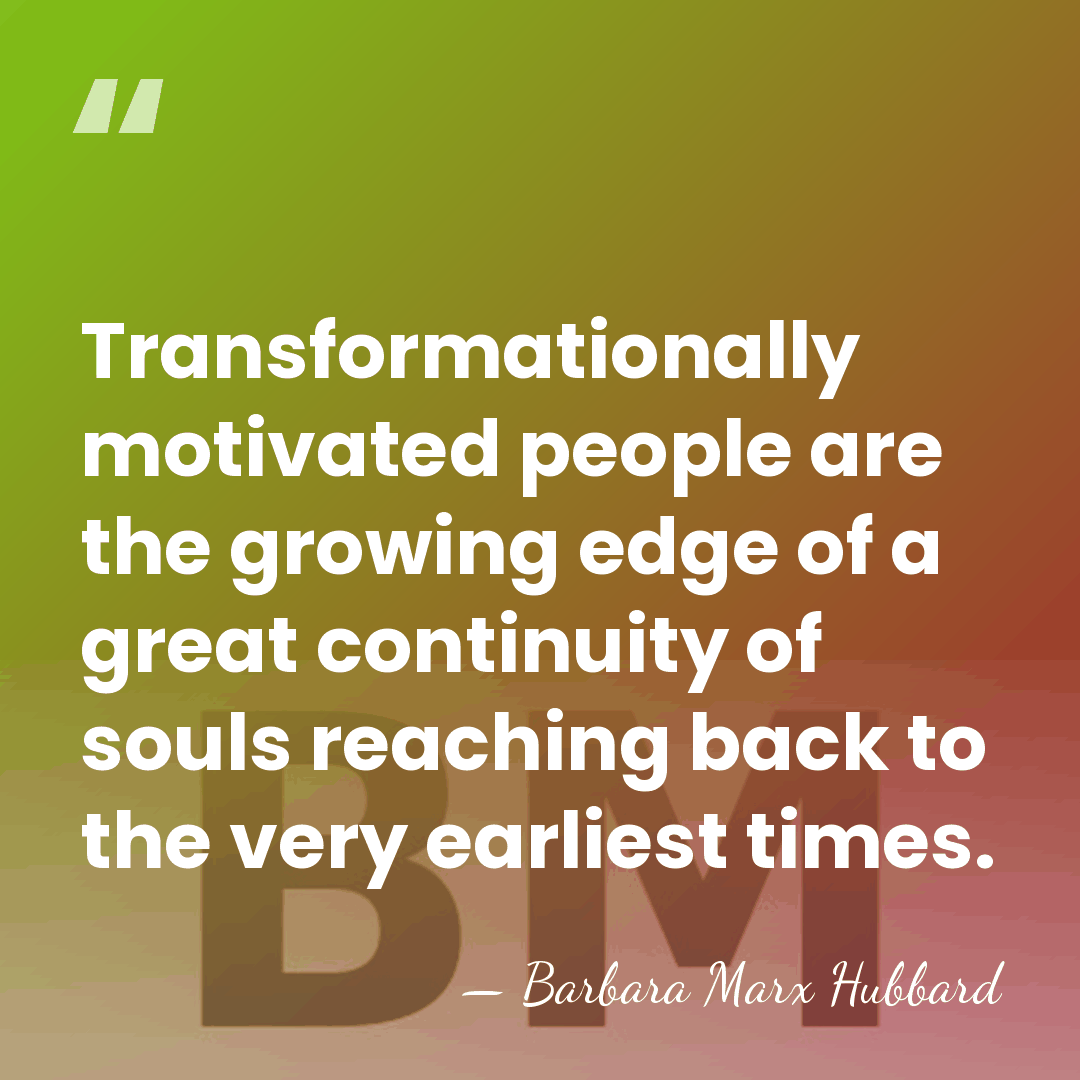 Transformationally motivated people are the growing edge of a great continuity of&hellip; - Barbara Marx Hubbard