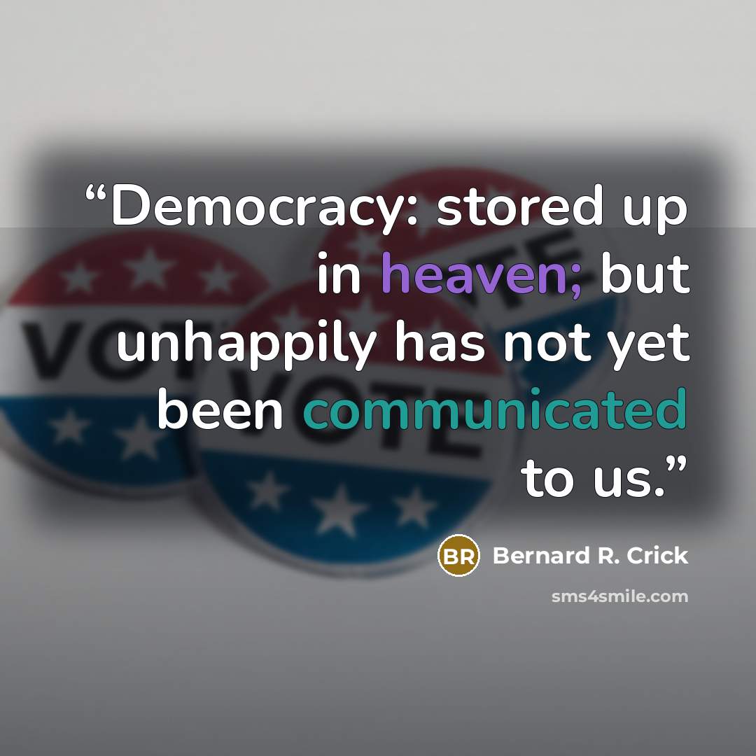“Democracy: stored up in heaven; but unhappily has not yet been communicated to us.” quote by Bernard R. Crick