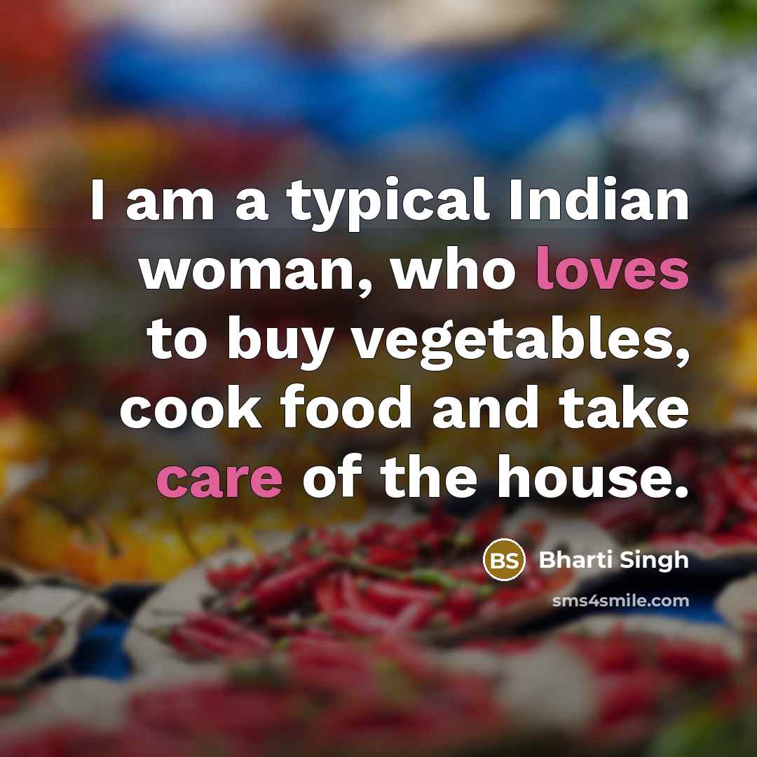 “I am a typical Indian woman, who loves to buy vegetables, cook food and take care of the house.” quote by Bharti Singh