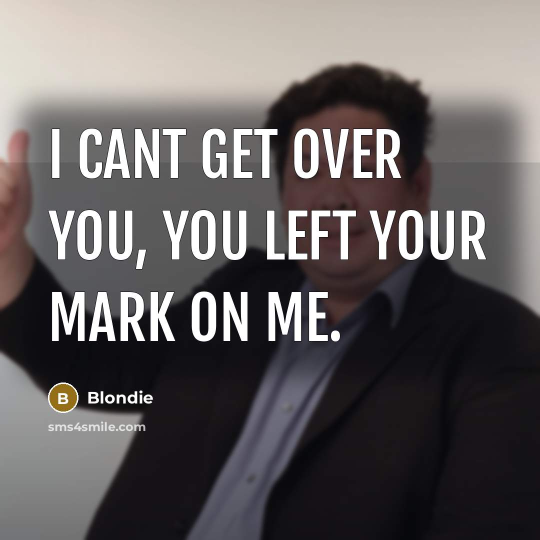 “I cant get over you, you left your mark on…” quote by Blondie