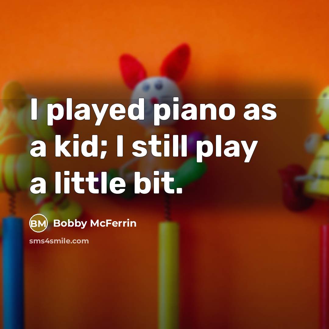 “I played piano as a kid; I still play a…” quote by Bobby McFerrin