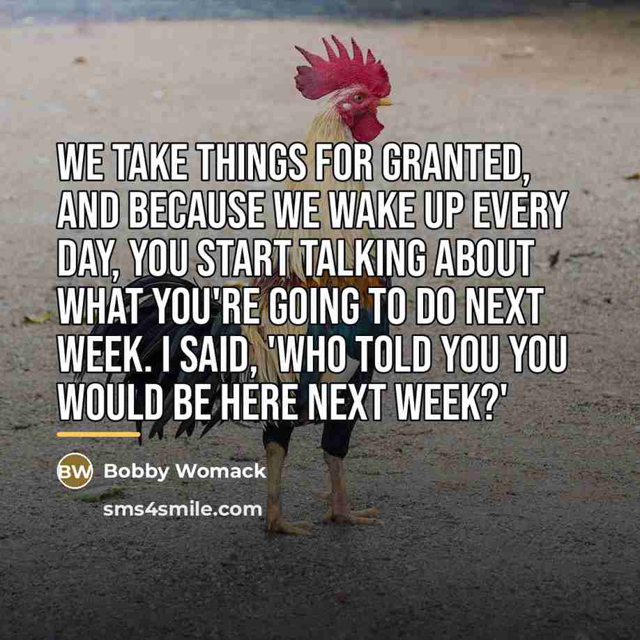 “We take things for granted, and because we wake up…” quote by Bobby Womack