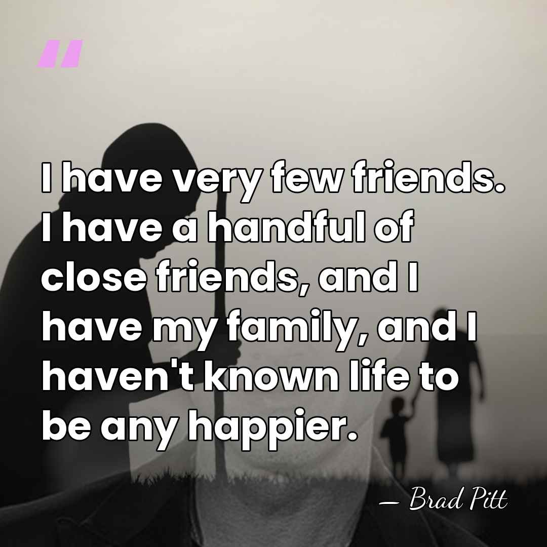 I have very few friends. I have a handful of close friends,&hellip; - Brad Pitt
