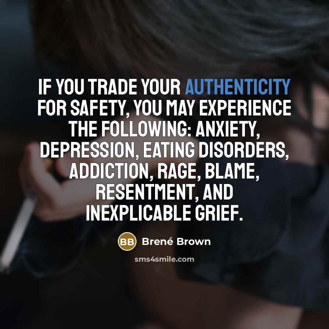 “If you trade your authenticity for safety, you may experience…” quote by Brené Brown