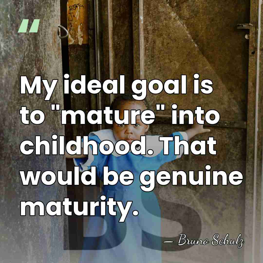 My ideal goal is to "mature" into childhood. That would be genuine&hellip; - Bruno Schulz