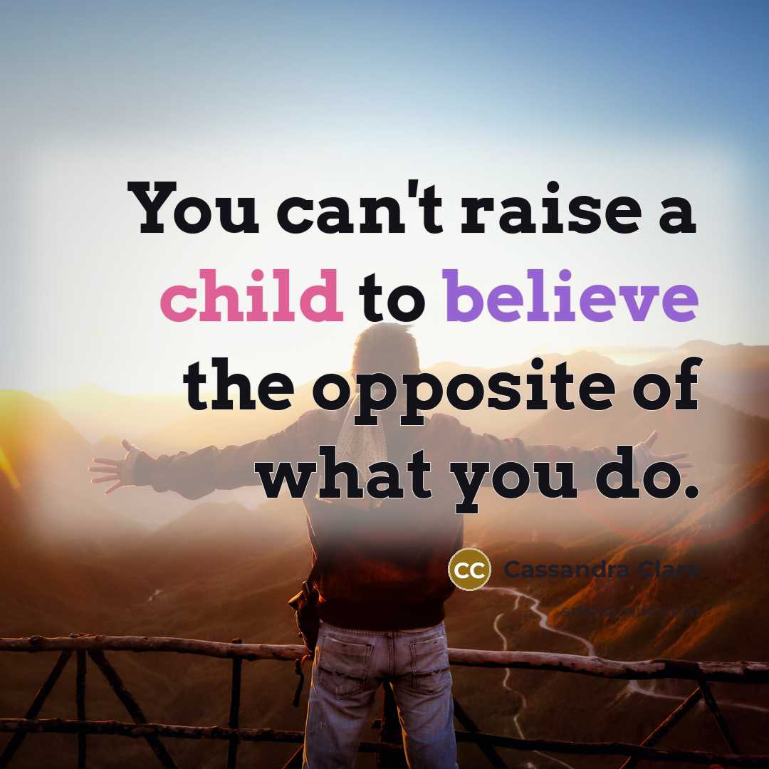 “You can't raise a child to believe the opposite of…” quote by Cassandra Clare