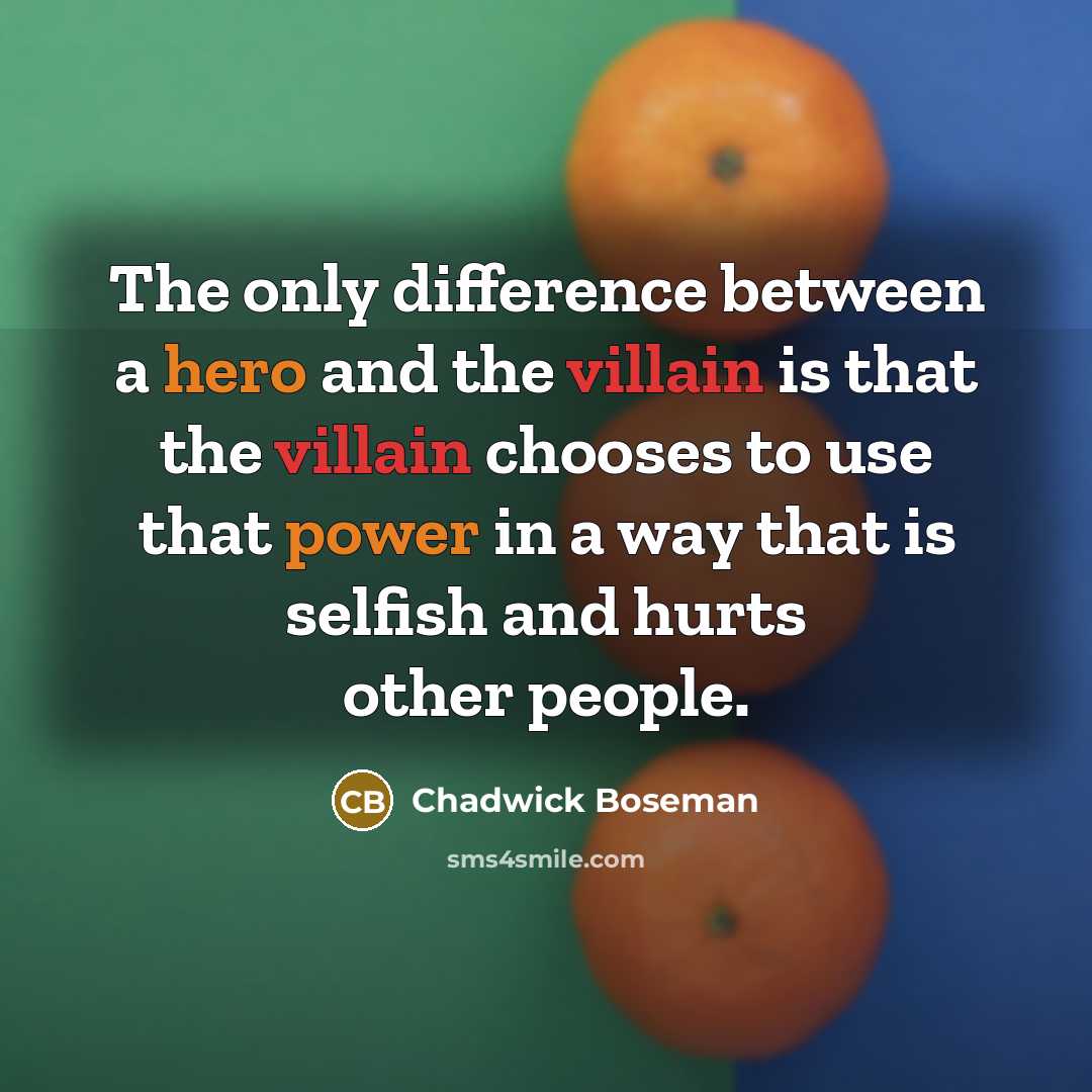 “The only difference between a hero and the villain is that the villain chooses to use that power in a way that is selfish and hurts other people.” quote by Chadwick Boseman