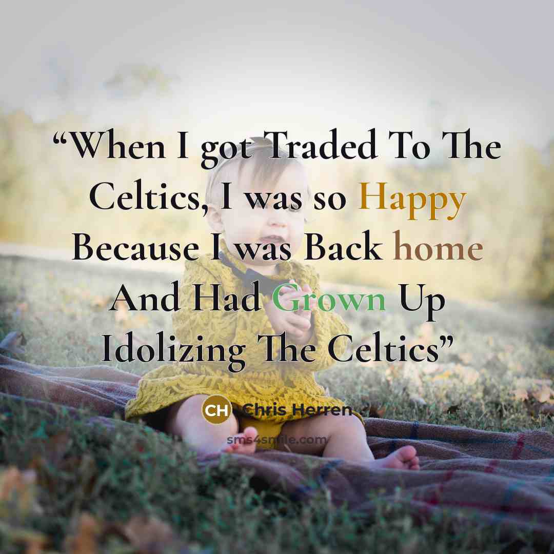 “When I got Traded To The Celtics, I was so Happy Because I was Back home And Had Grown Up Idolizing The Celtics” quote by Chris Herren