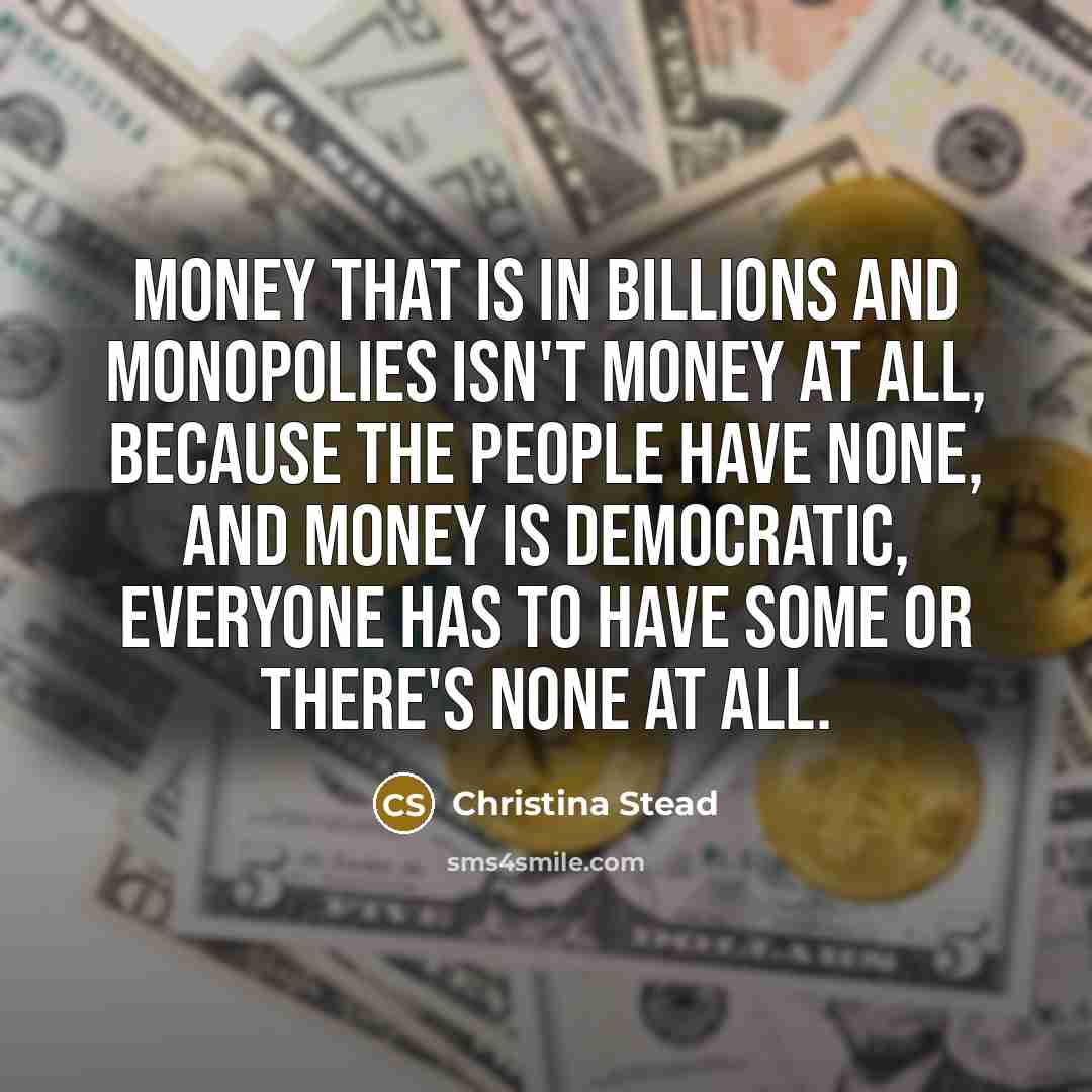 “money that is in billions and monopolies isn't money at…” quote by Christina Stead