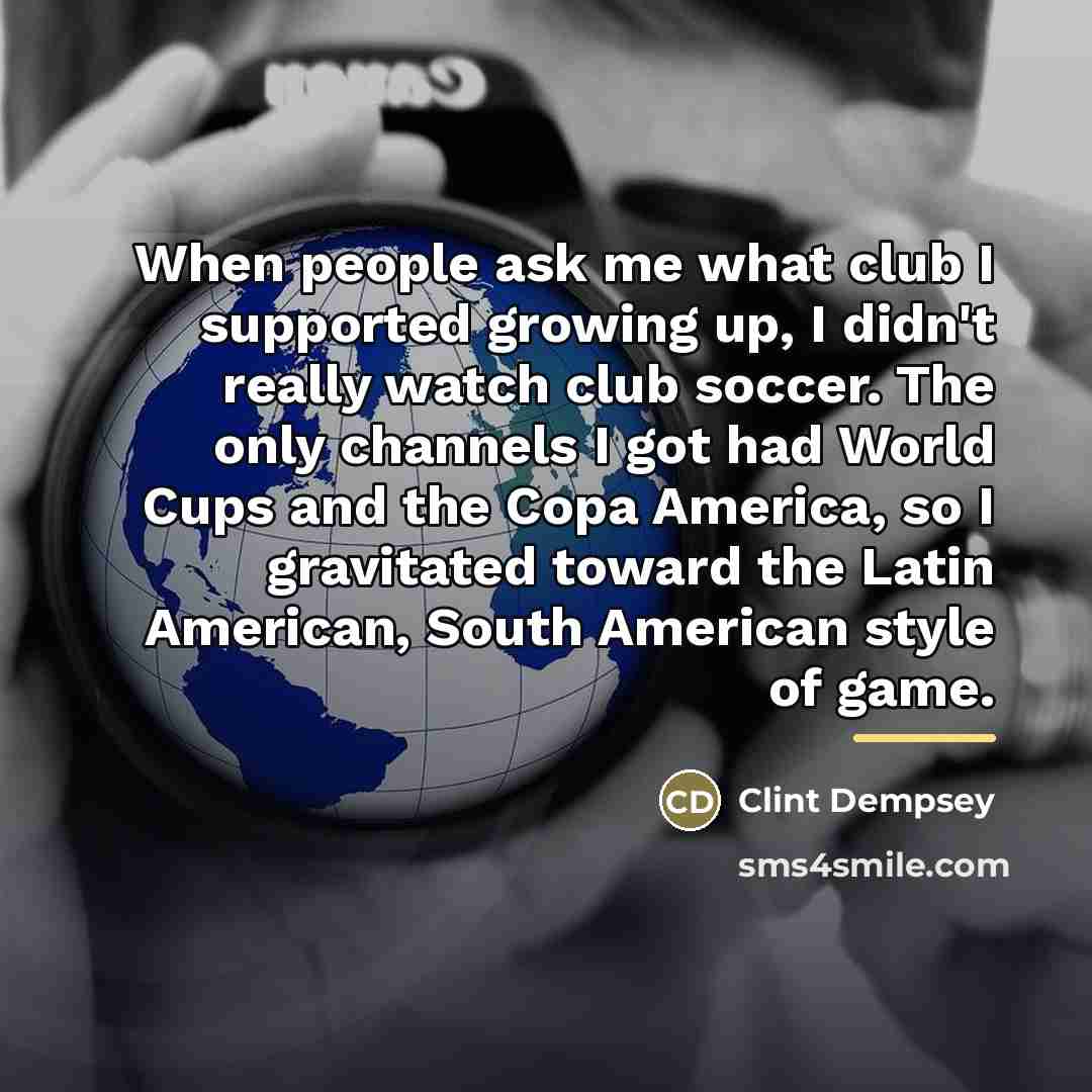 “When people ask me what club I supported growing up,…” quote by Clint Dempsey