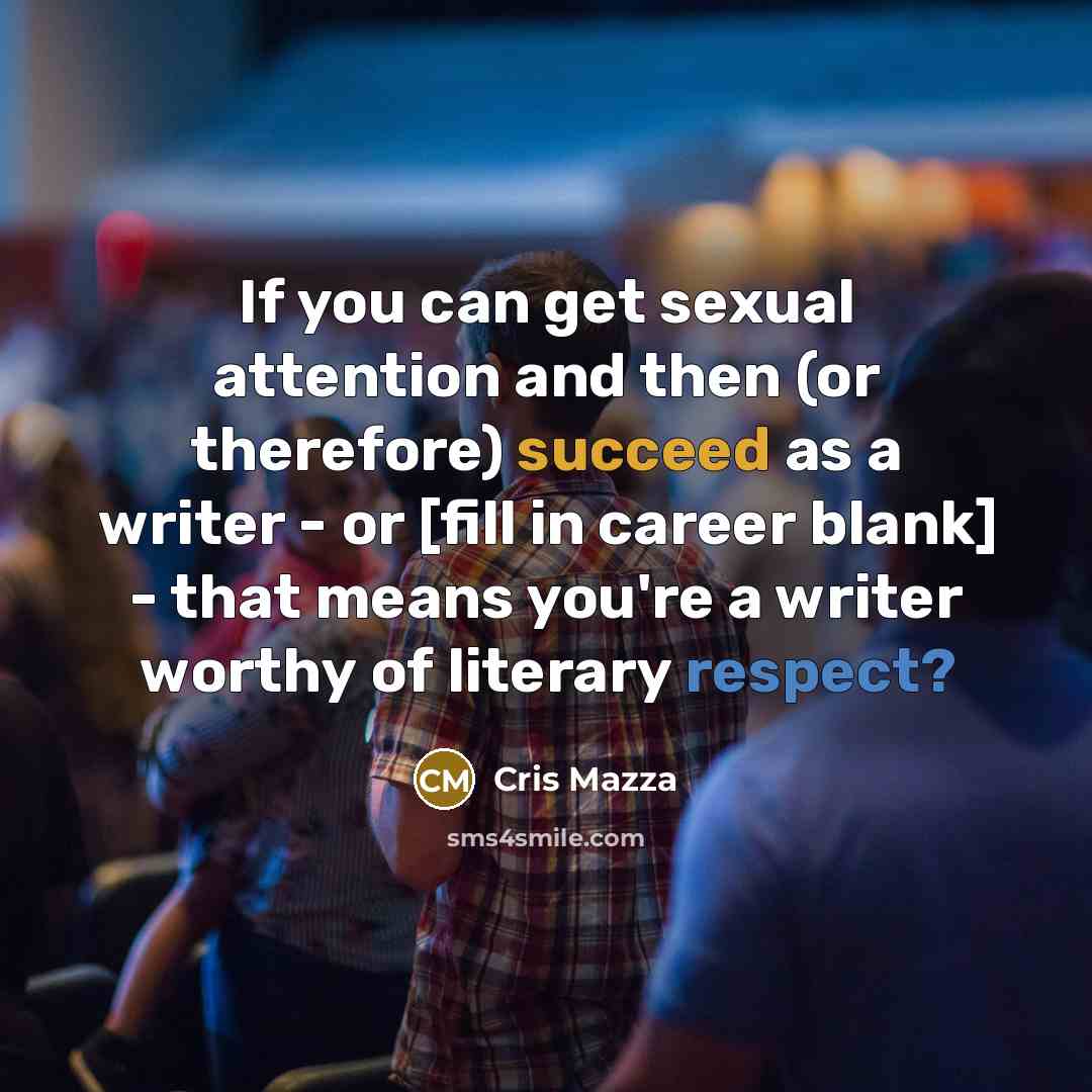 “If you can get sexual attention and then (or therefore)…” quote by Cris Mazza