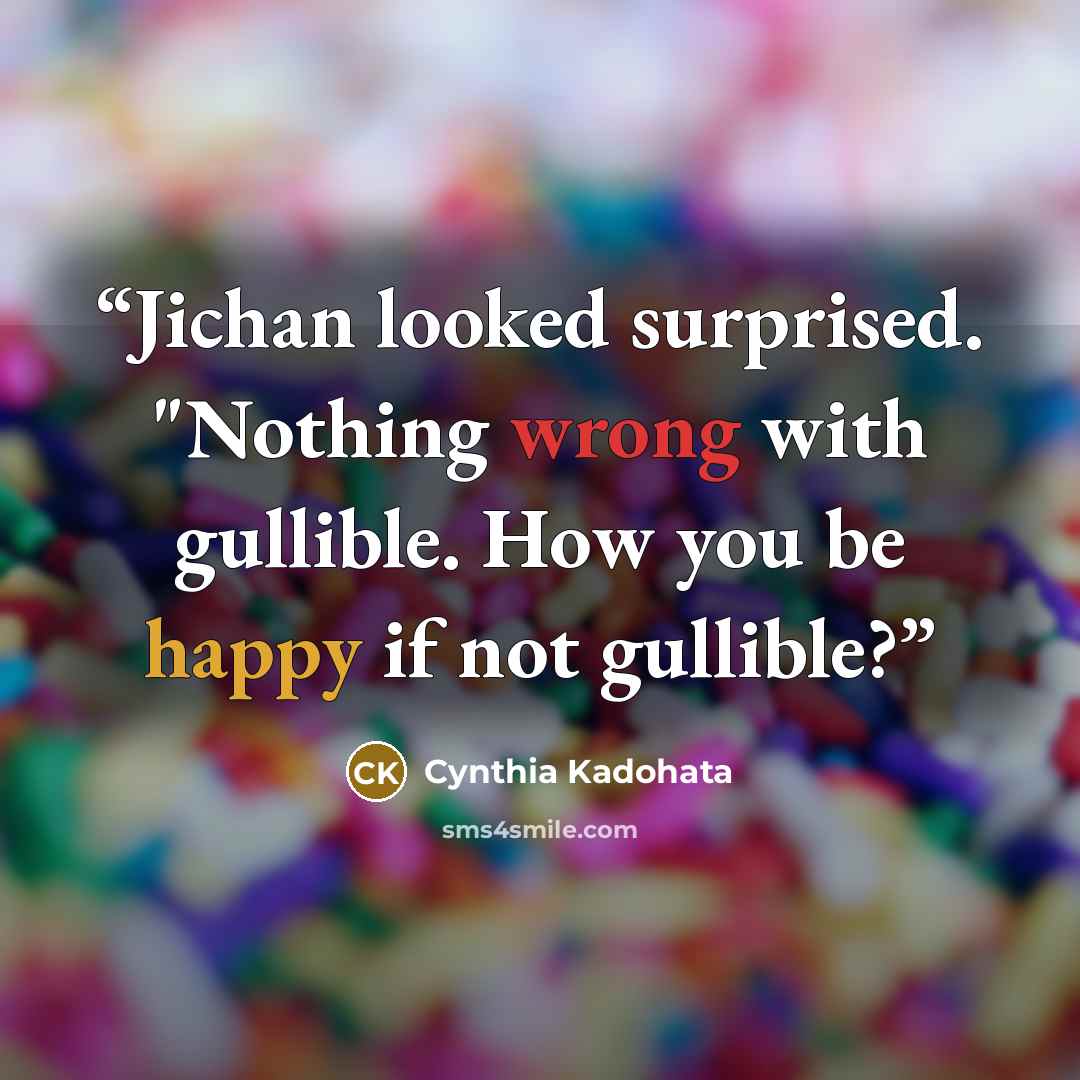 “Jichan looked surprised. "Nothing wrong with gullible. How you be happy if not gullible?” quote by Cynthia Kadohata