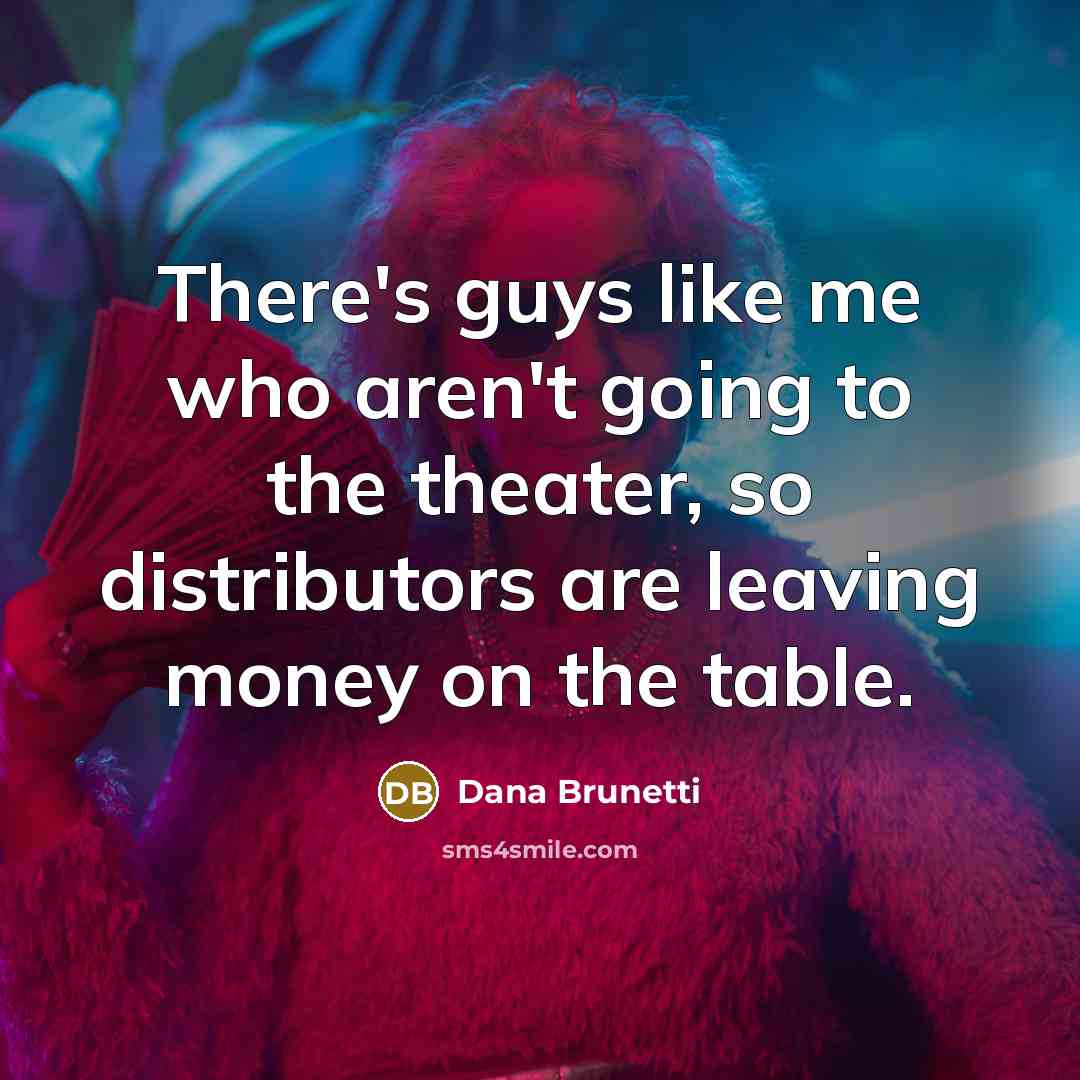 “There's guys like me who aren't going to the theater,…” quote by Dana Brunetti