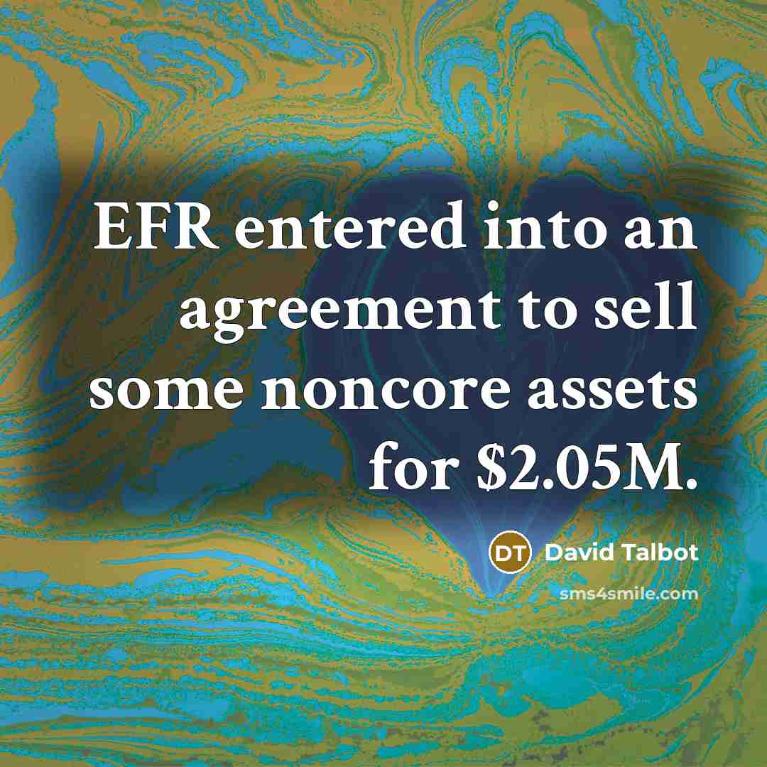 “EFR entered into an agreement to sell some noncore assets…” quote by David Talbot
