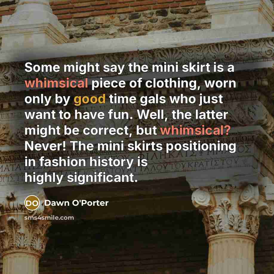 “Some might say the mini skirt is a whimsical piece…” quote by Dawn O'Porter