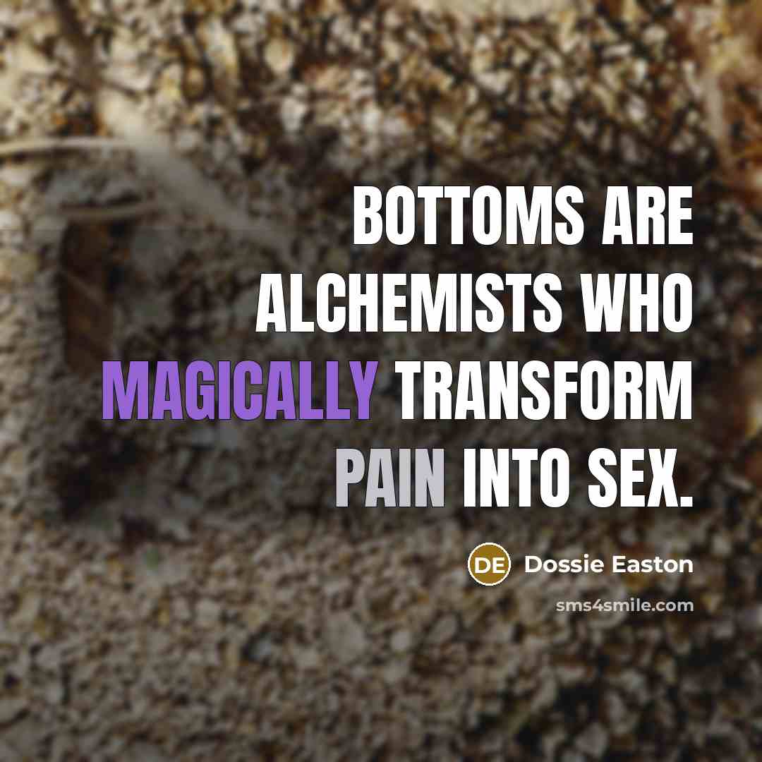 “Bottoms are alchemists who magically transform pain into sex.…” quote by Dossie Easton