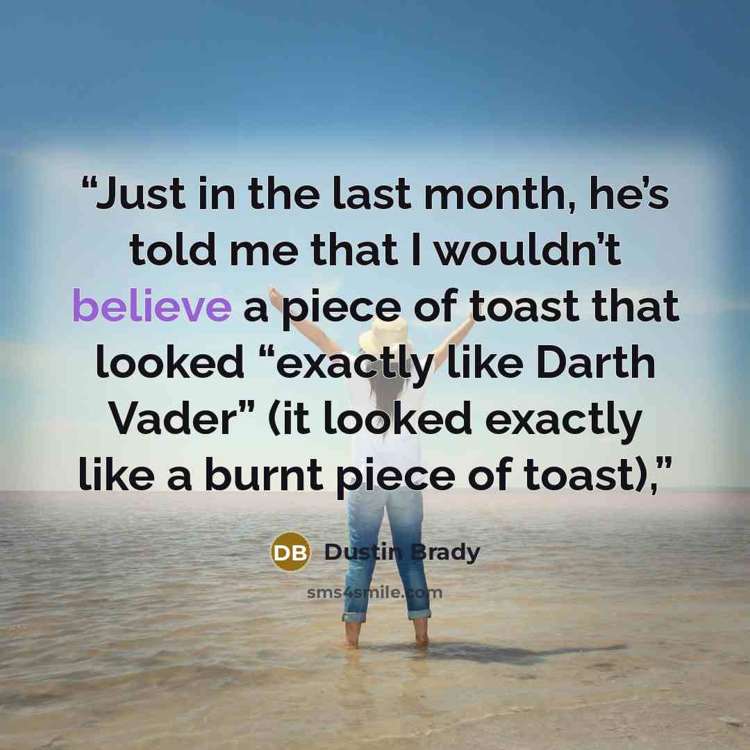 “Just in the last month, he’s told me that I wouldn’t believe a piece of toast that looked “exactly like Darth Vader” (it looked exactly like a burnt piece of toast),” quote by Dustin Brady
