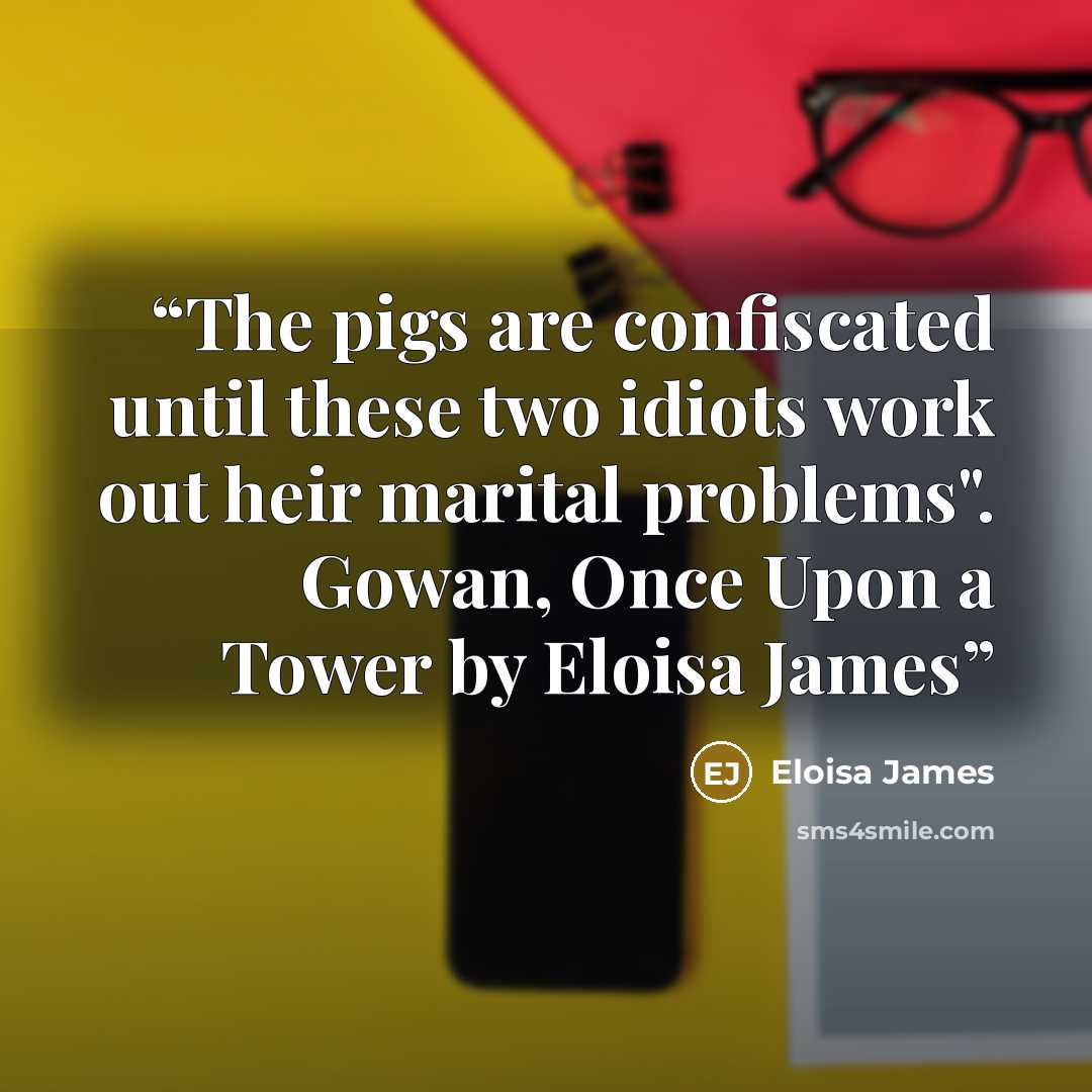 “The pigs are confiscated until these two idiots work out heir marital problems". Gowan, Once Upon a Tower by Eloisa James” quote by Eloisa James