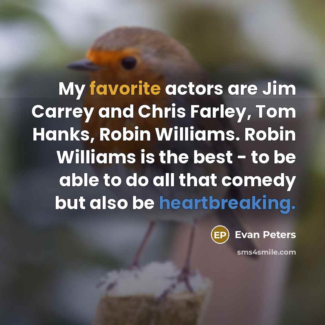 “My favorite actors are Jim Carrey and Chris Farley, Tom Hanks, Robin Williams. Robin Williams is the best - to be able to do all that comedy but also be heartbreaking.” quote by Evan Peters